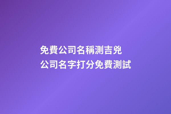 免費公司名稱測吉兇 公司名字打分免費測試-第1張-公司起名-玄機派